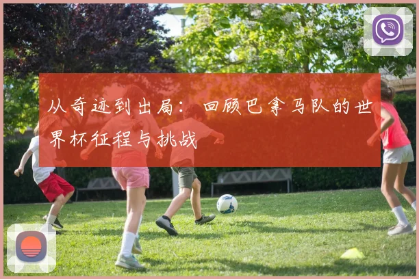从奇迹到出局：回顾巴拿马队的世界杯征程与挑战