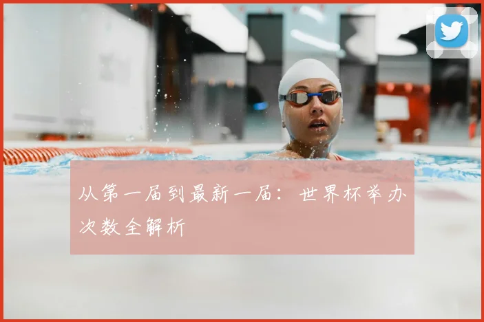 从第一届到最新一届:世界杯举办次数全解析