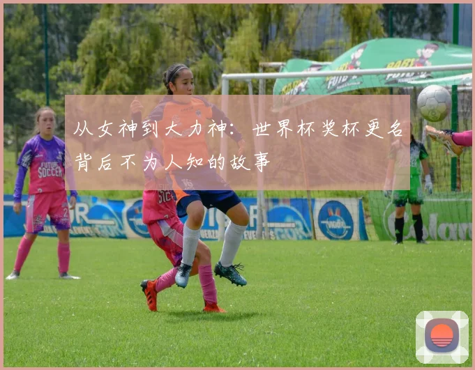 从女神到大力神:世界杯奖杯更名背后不为人知的故事