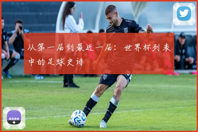 从第一届到最近一届：世界杯列表中的足球史诗