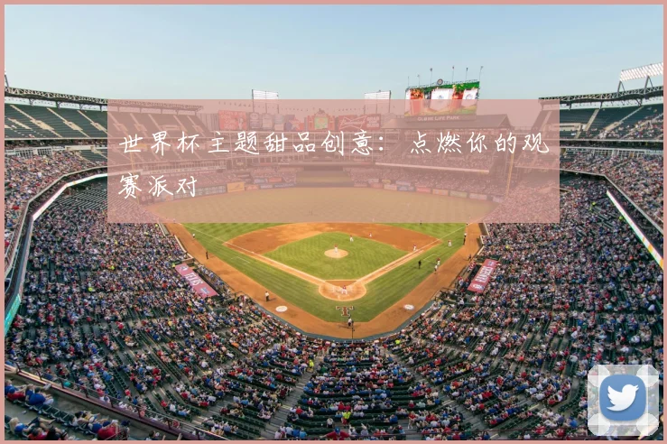 世界杯主题甜品创意:点燃你的观赛派对