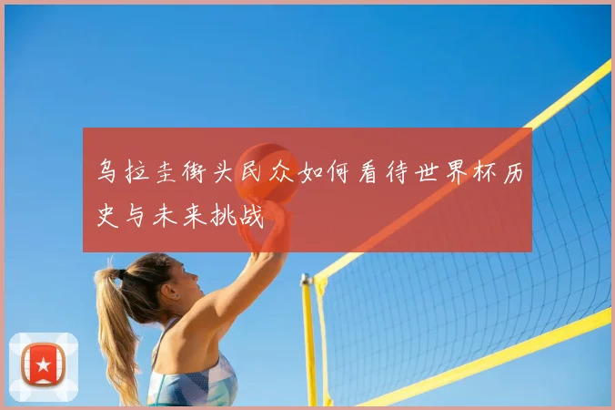 乌拉圭街头民众如何看待世界杯历史与未来挑战