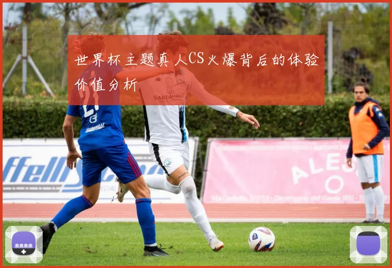 世界杯主题真人CS火爆背后的体验价值分析