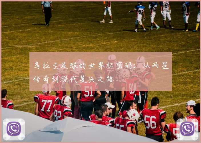乌拉圭足球的世界杯密码：从两星传奇到现代复兴之路