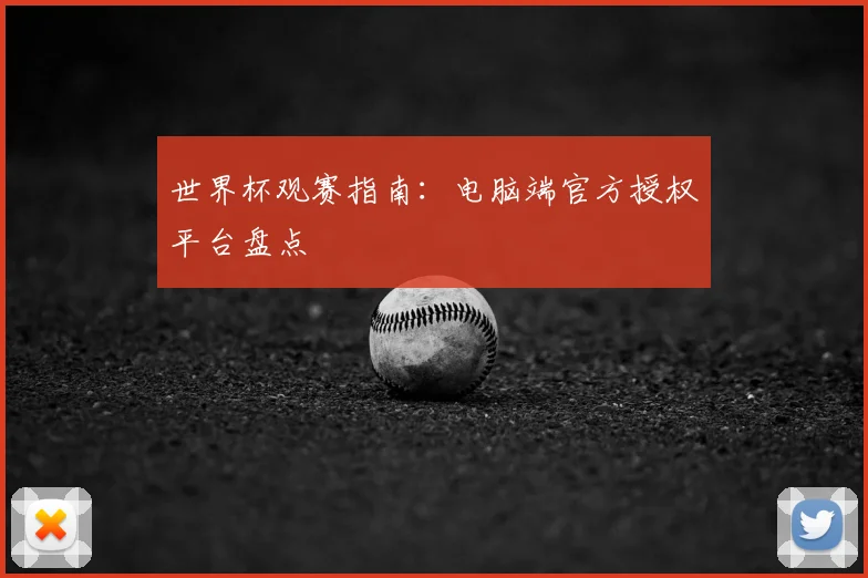 世界杯观赛指南:电脑端官方授权平台盘点