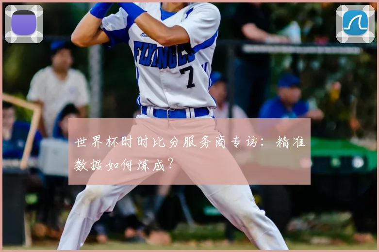 世界杯时时比分服务商专访:精准数据如何炼成?