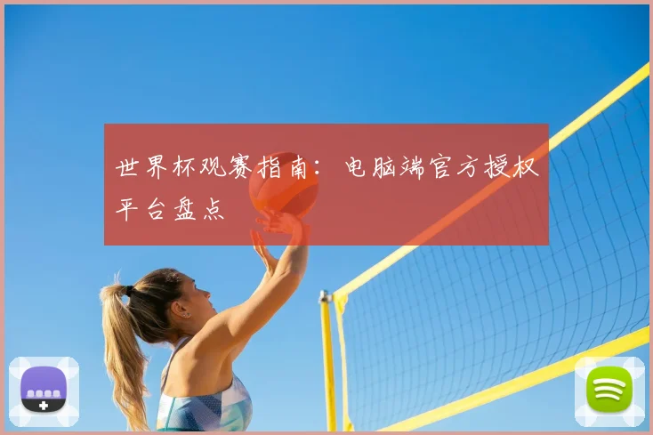 世界杯观赛指南：电脑端官方授权平台盘点