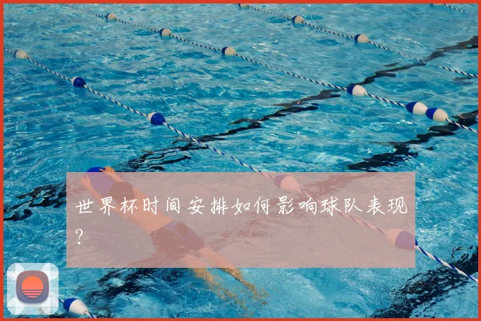 世界杯时间安排如何影响球队表现？