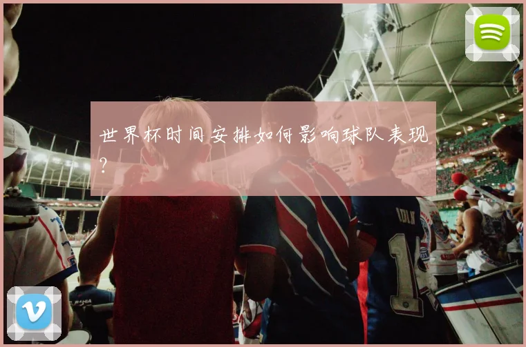 世界杯时间安排如何影响球队表现？